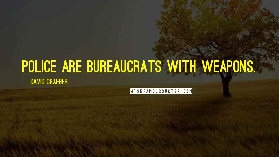 David Graeber Quotes: Police are bureaucrats with weapons.