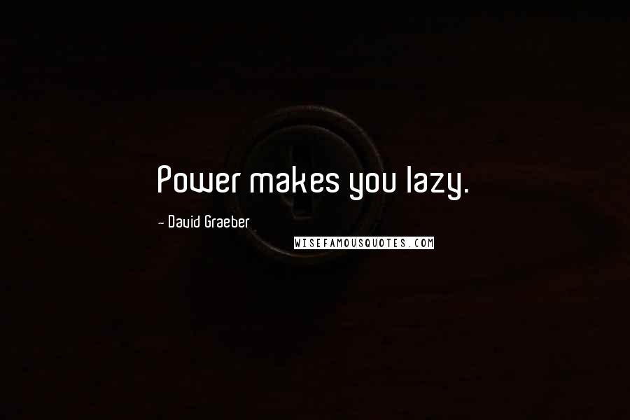 David Graeber Quotes: Power makes you lazy.