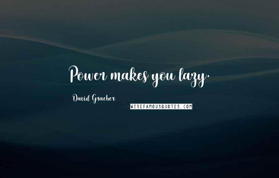 David Graeber Quotes: Power makes you lazy.
