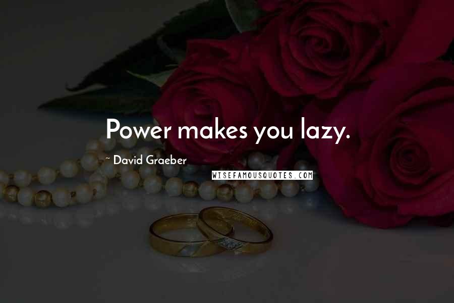 David Graeber Quotes: Power makes you lazy.