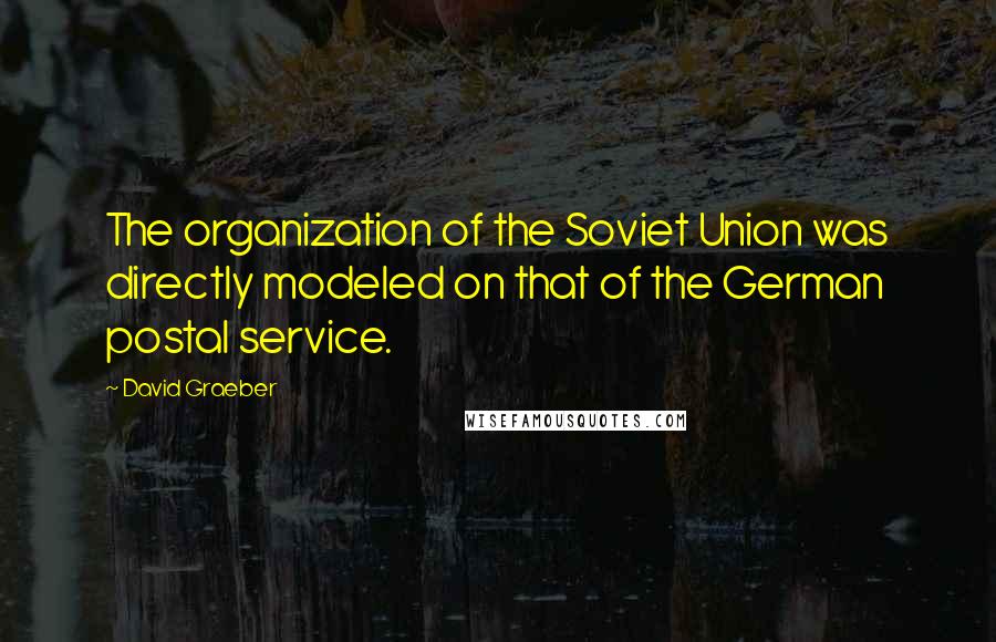 David Graeber Quotes: The organization of the Soviet Union was directly modeled on that of the German postal service.