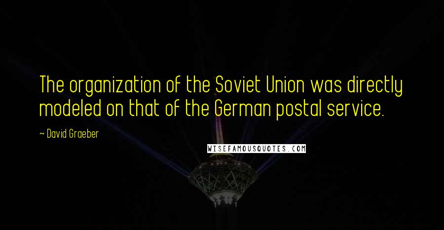 David Graeber Quotes: The organization of the Soviet Union was directly modeled on that of the German postal service.