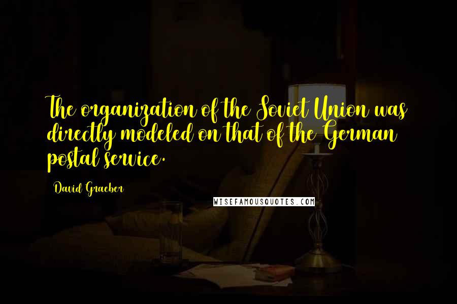 David Graeber Quotes: The organization of the Soviet Union was directly modeled on that of the German postal service.