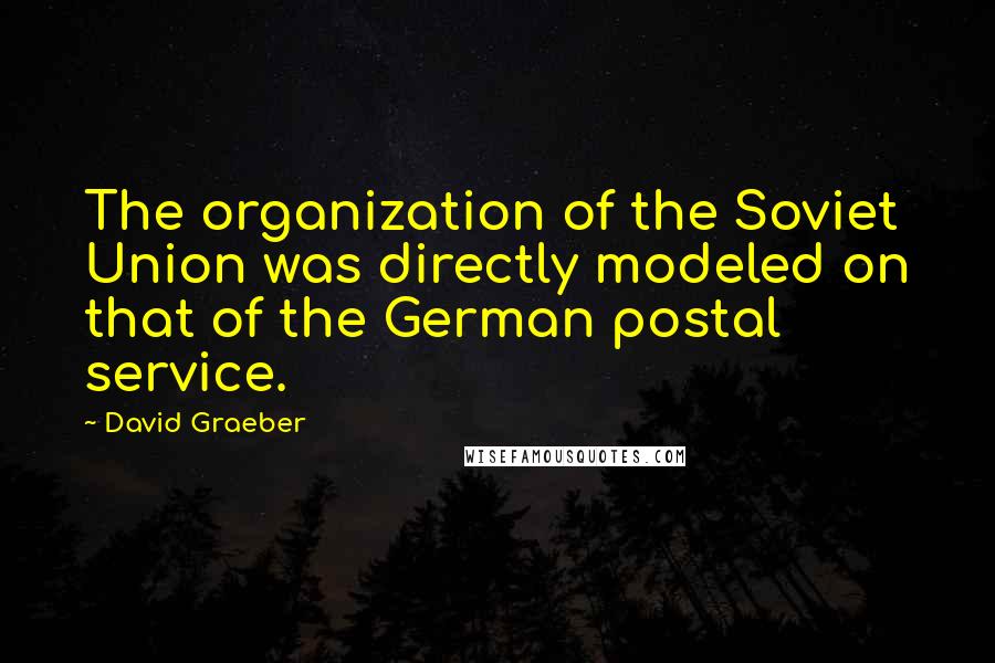 David Graeber Quotes: The organization of the Soviet Union was directly modeled on that of the German postal service.