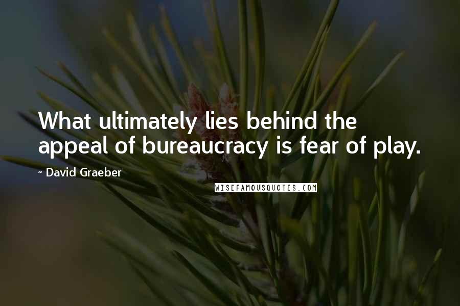 David Graeber Quotes: What ultimately lies behind the appeal of bureaucracy is fear of play.