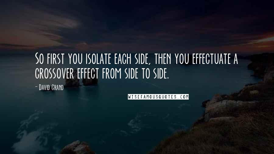 David Grand Quotes: So first you isolate each side, then you effectuate a crossover effect from side to side.