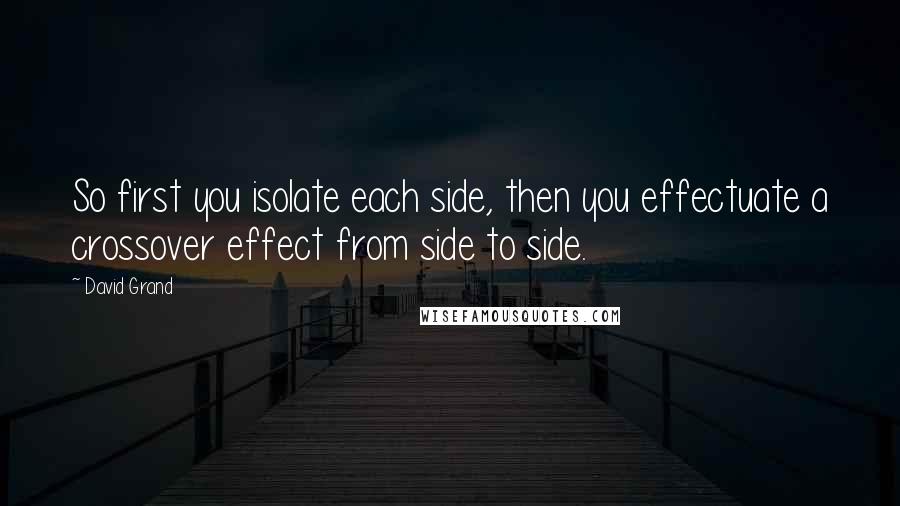 David Grand Quotes: So first you isolate each side, then you effectuate a crossover effect from side to side.