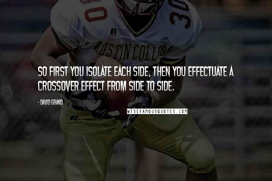 David Grand Quotes: So first you isolate each side, then you effectuate a crossover effect from side to side.