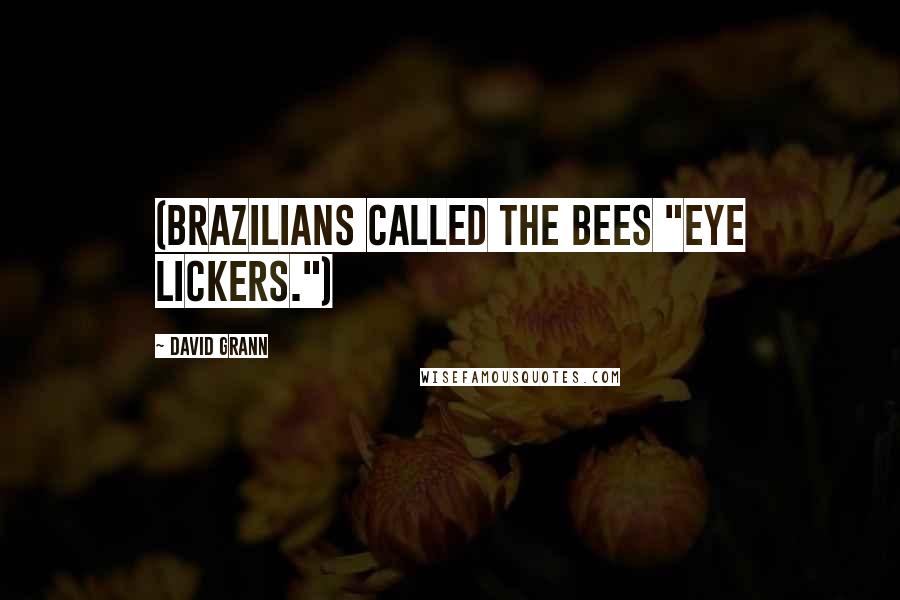 David Grann Quotes: (Brazilians called the bees "eye lickers.")