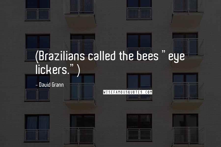 David Grann Quotes: (Brazilians called the bees "eye lickers.")