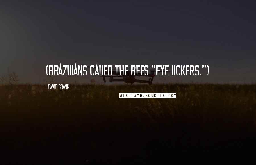 David Grann Quotes: (Brazilians called the bees "eye lickers.")