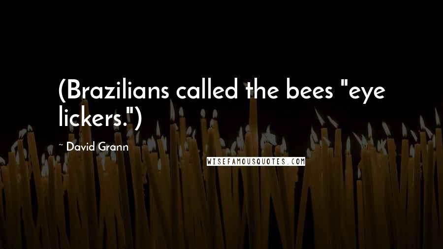 David Grann Quotes: (Brazilians called the bees "eye lickers.")