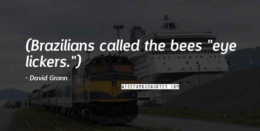 David Grann Quotes: (Brazilians called the bees "eye lickers.")