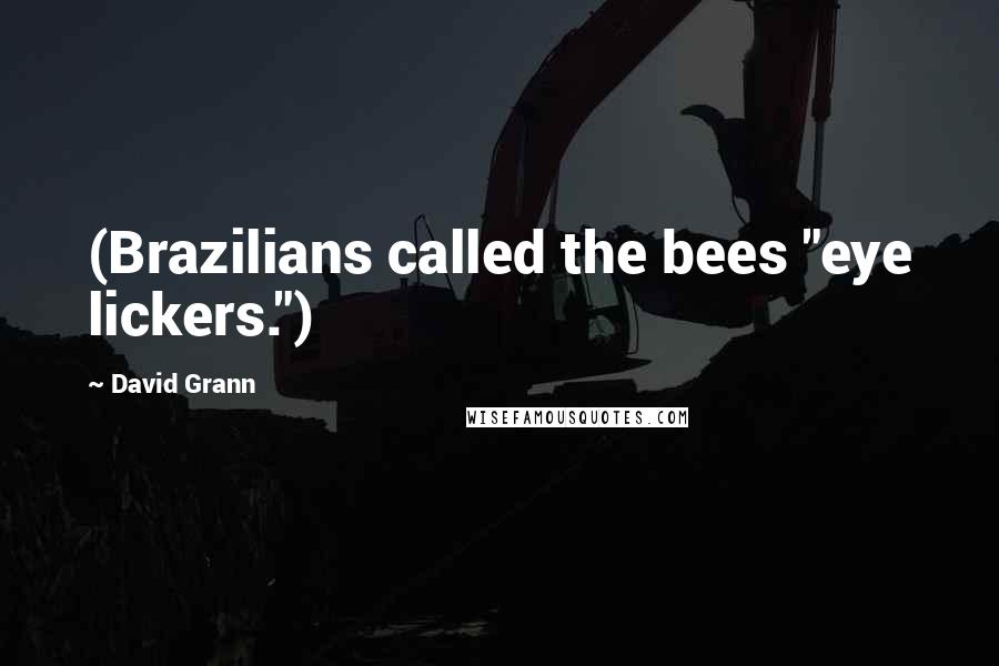 David Grann Quotes: (Brazilians called the bees "eye lickers.")