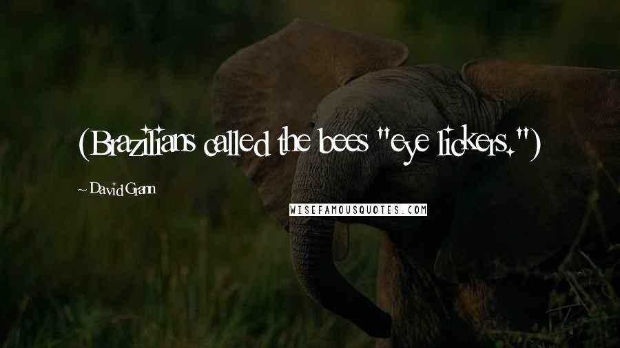 David Grann Quotes: (Brazilians called the bees "eye lickers.")