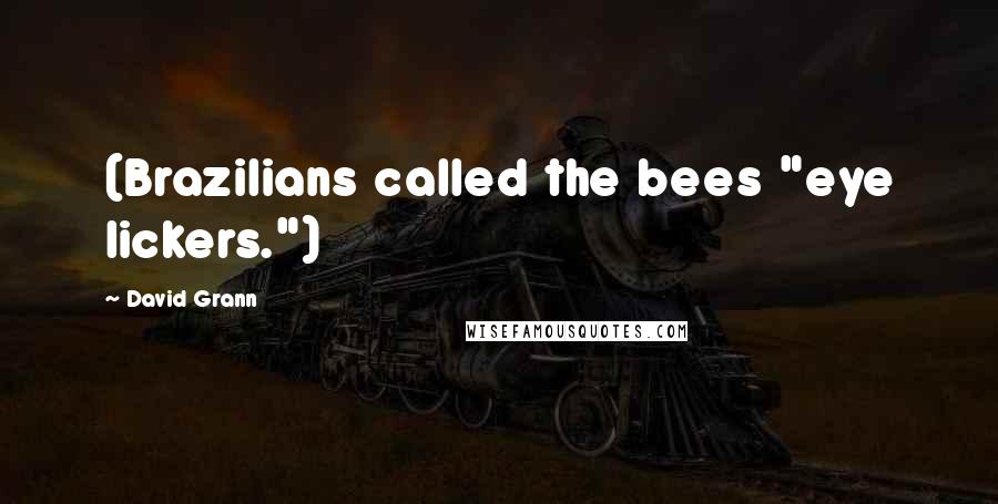 David Grann Quotes: (Brazilians called the bees "eye lickers.")