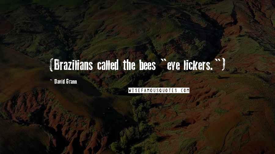 David Grann Quotes: (Brazilians called the bees "eye lickers.")