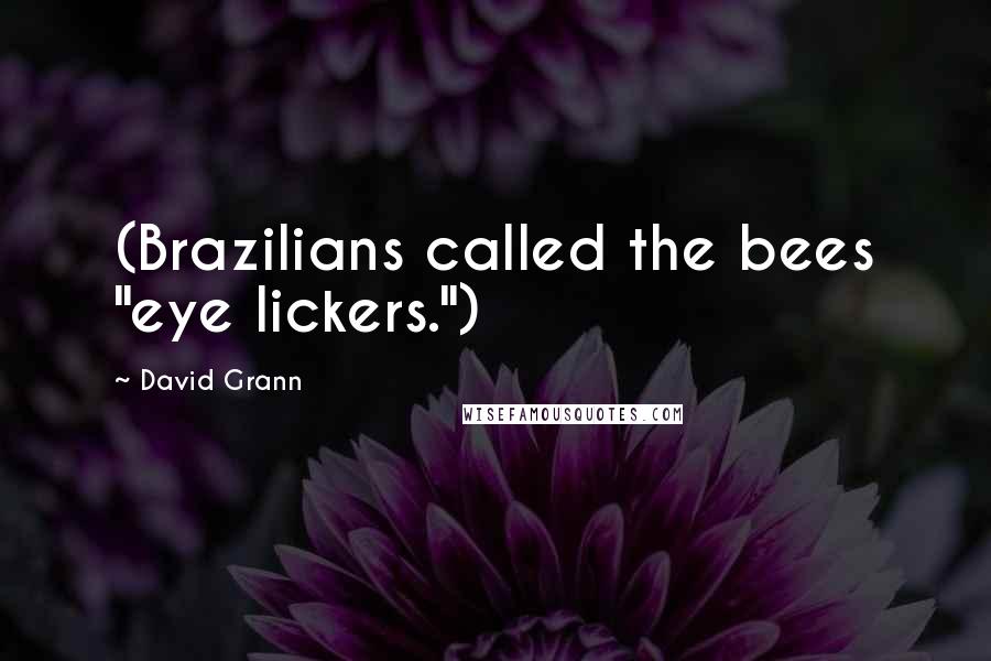 David Grann Quotes: (Brazilians called the bees "eye lickers.")