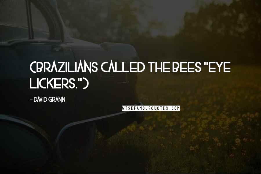 David Grann Quotes: (Brazilians called the bees "eye lickers.")