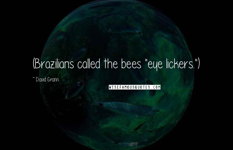 David Grann Quotes: (Brazilians called the bees "eye lickers.")