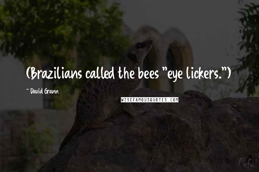 David Grann Quotes: (Brazilians called the bees "eye lickers.")