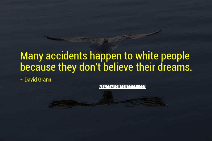 David Grann Quotes: Many accidents happen to white people because they don't believe their dreams.