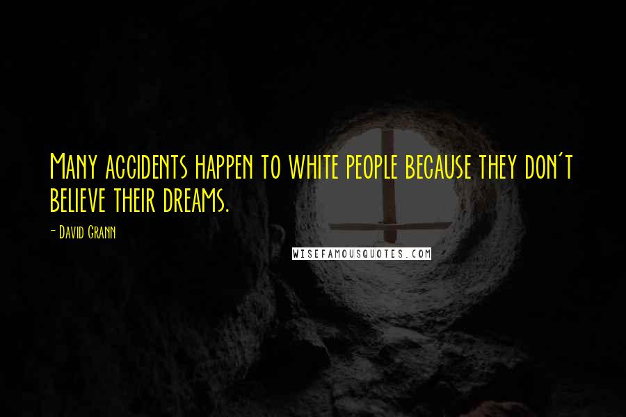 David Grann Quotes: Many accidents happen to white people because they don't believe their dreams.