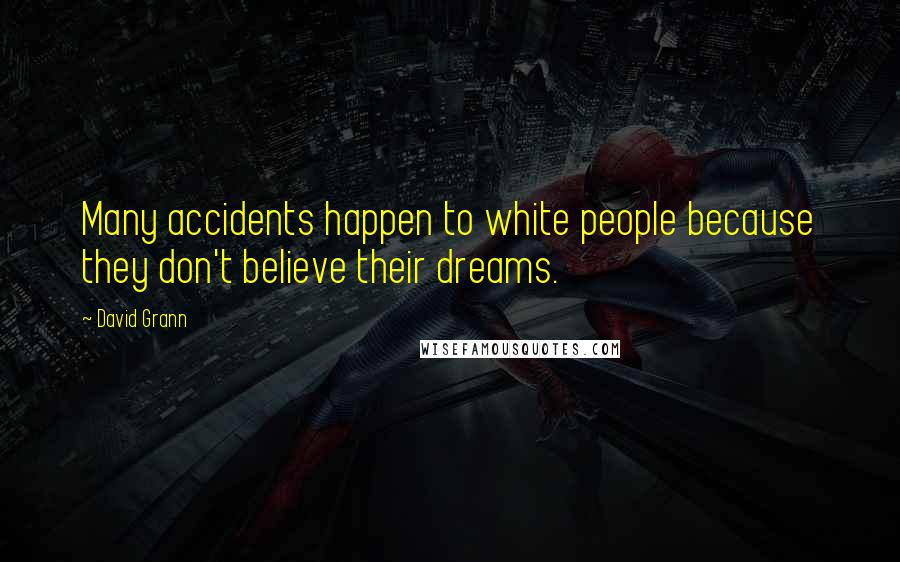 David Grann Quotes: Many accidents happen to white people because they don't believe their dreams.