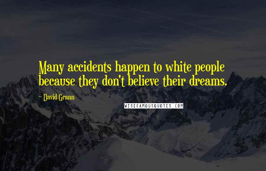 David Grann Quotes: Many accidents happen to white people because they don't believe their dreams.