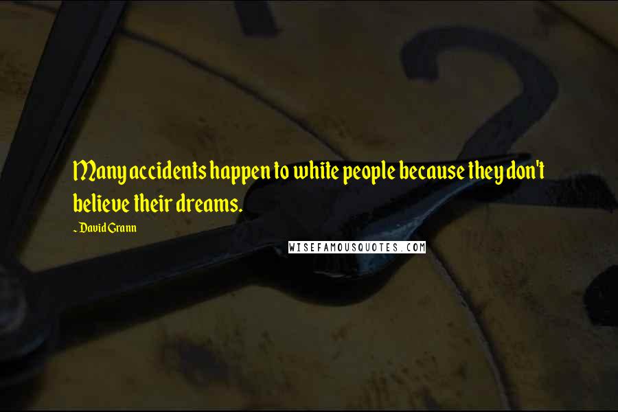 David Grann Quotes: Many accidents happen to white people because they don't believe their dreams.