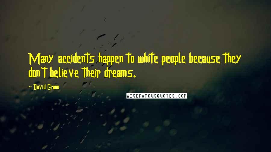 David Grann Quotes: Many accidents happen to white people because they don't believe their dreams.