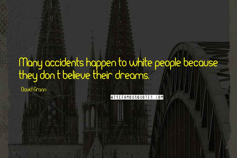 David Grann Quotes: Many accidents happen to white people because they don't believe their dreams.