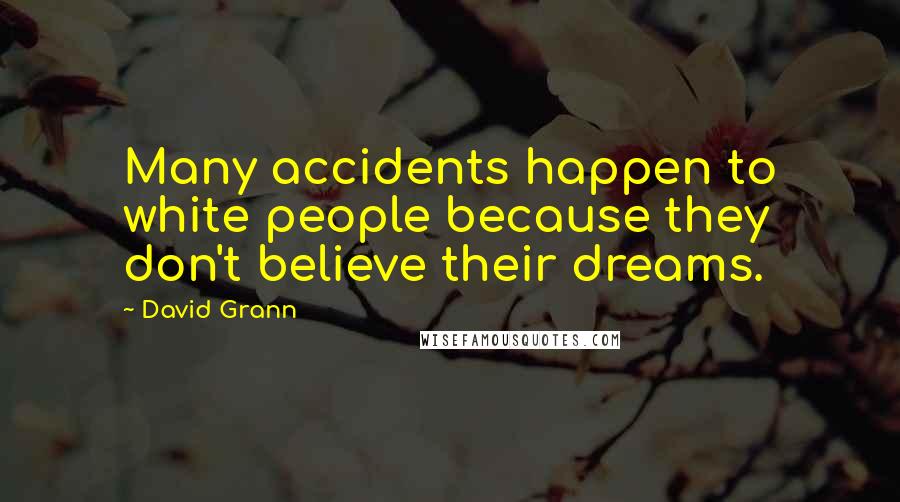 David Grann Quotes: Many accidents happen to white people because they don't believe their dreams.