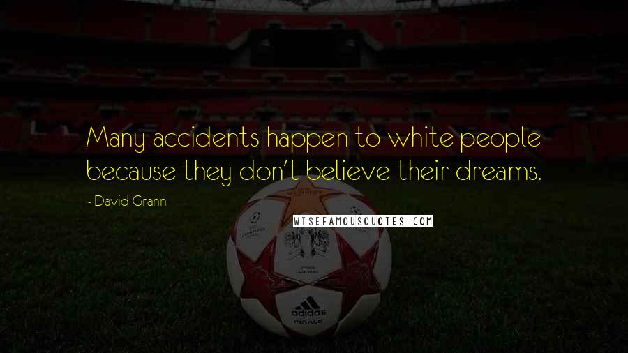 David Grann Quotes: Many accidents happen to white people because they don't believe their dreams.