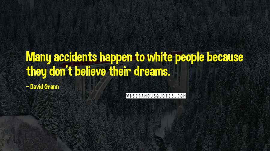 David Grann Quotes: Many accidents happen to white people because they don't believe their dreams.