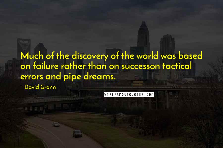 David Grann Quotes: Much of the discovery of the world was based on failure rather than on successon tactical errors and pipe dreams.