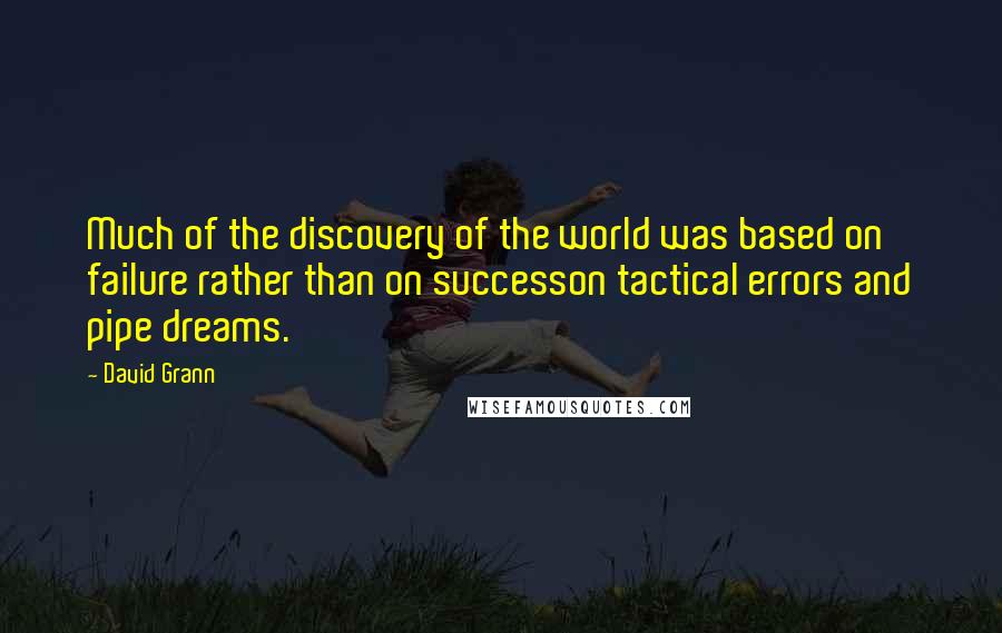 David Grann Quotes: Much of the discovery of the world was based on failure rather than on successon tactical errors and pipe dreams.