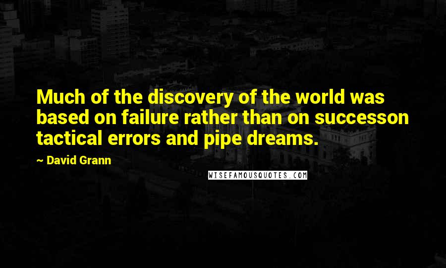 David Grann Quotes: Much of the discovery of the world was based on failure rather than on successon tactical errors and pipe dreams.