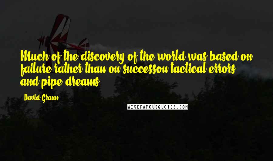 David Grann Quotes: Much of the discovery of the world was based on failure rather than on successon tactical errors and pipe dreams.