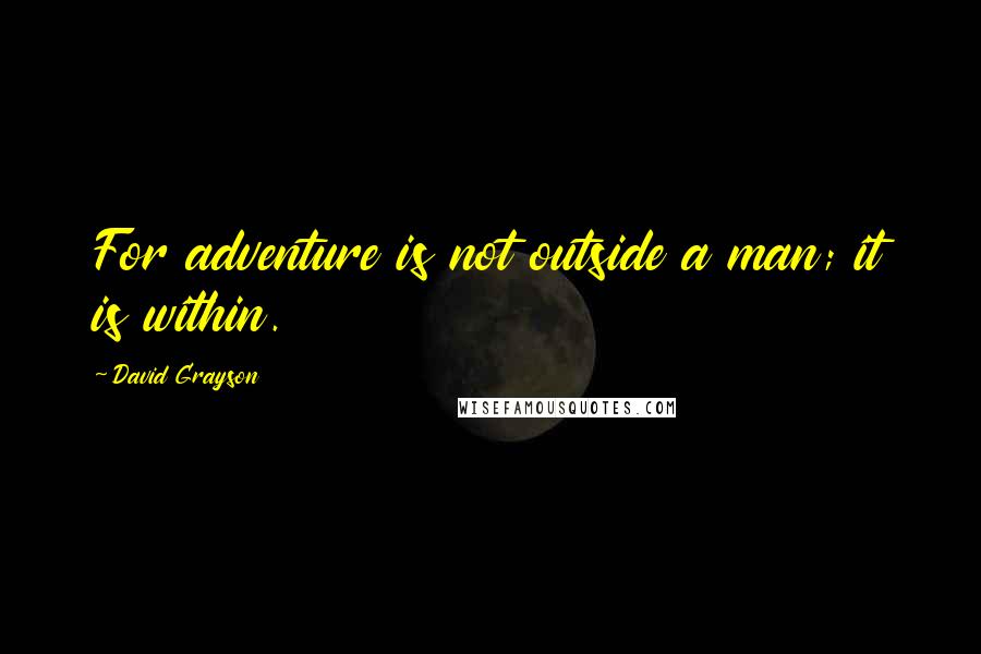 David Grayson Quotes: For adventure is not outside a man; it is within.