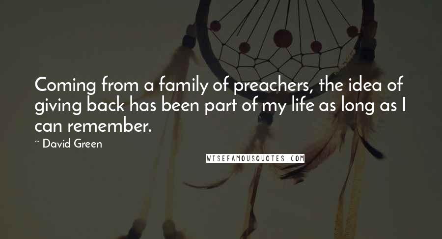 David Green Quotes: Coming from a family of preachers, the idea of giving back has been part of my life as long as I can remember.