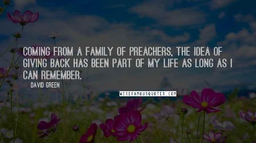 David Green Quotes: Coming from a family of preachers, the idea of giving back has been part of my life as long as I can remember.