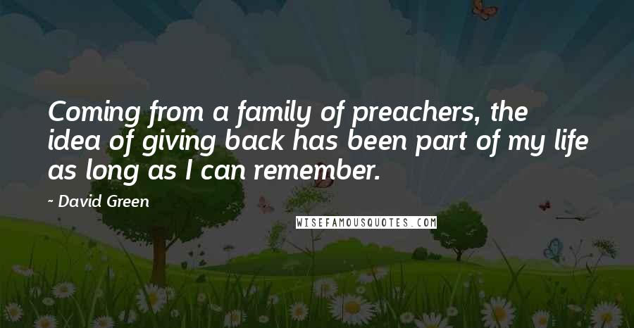 David Green Quotes: Coming from a family of preachers, the idea of giving back has been part of my life as long as I can remember.