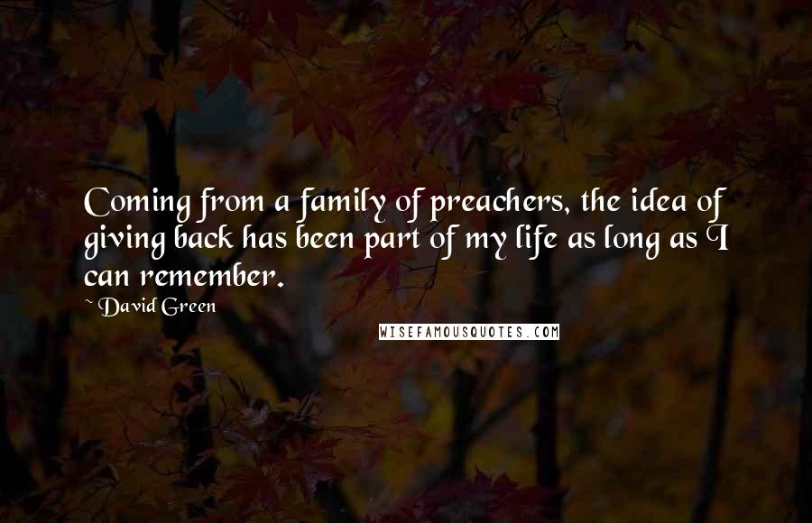 David Green Quotes: Coming from a family of preachers, the idea of giving back has been part of my life as long as I can remember.