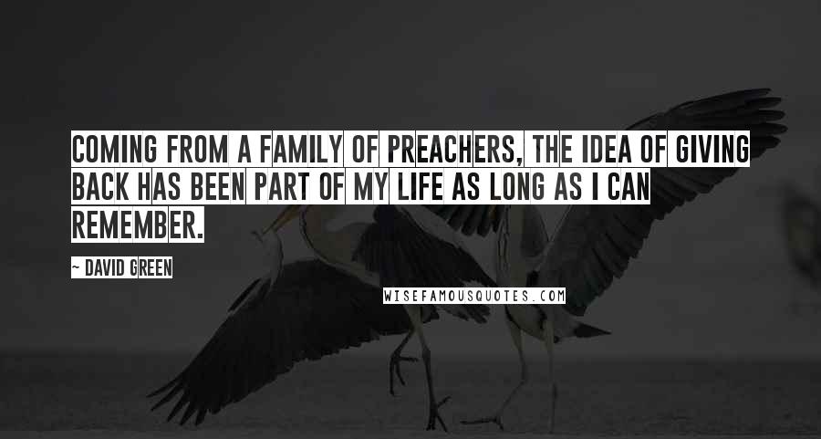 David Green Quotes: Coming from a family of preachers, the idea of giving back has been part of my life as long as I can remember.