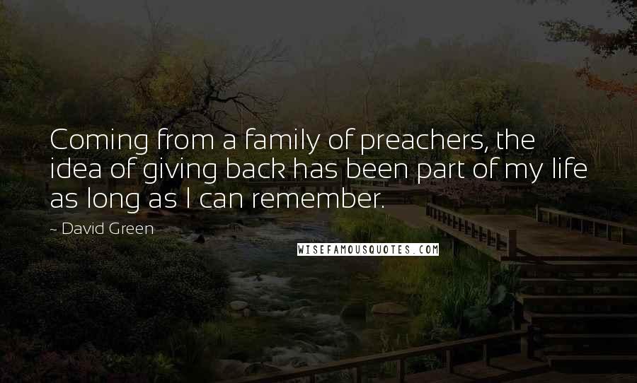 David Green Quotes: Coming from a family of preachers, the idea of giving back has been part of my life as long as I can remember.