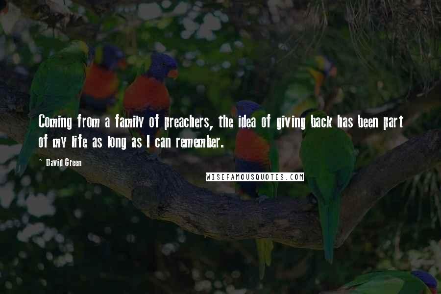 David Green Quotes: Coming from a family of preachers, the idea of giving back has been part of my life as long as I can remember.