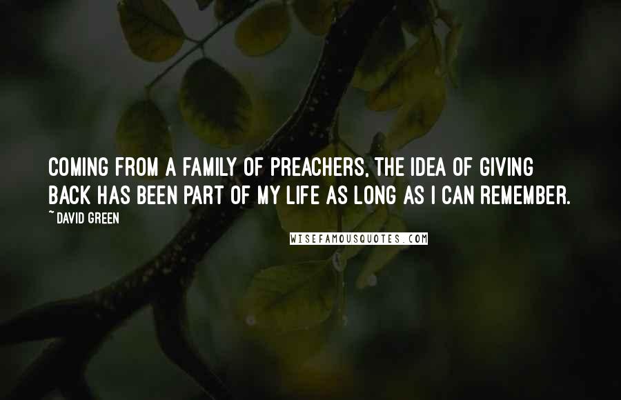 David Green Quotes: Coming from a family of preachers, the idea of giving back has been part of my life as long as I can remember.