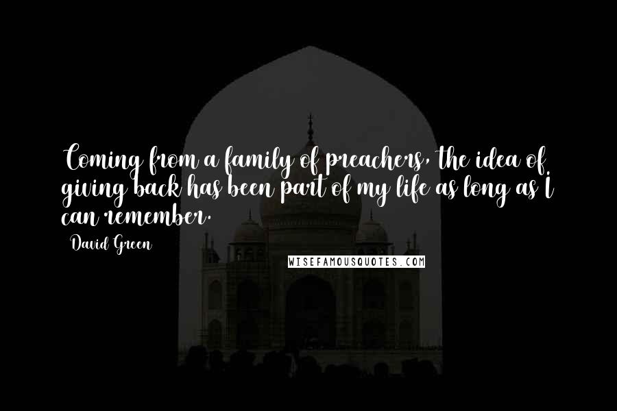 David Green Quotes: Coming from a family of preachers, the idea of giving back has been part of my life as long as I can remember.