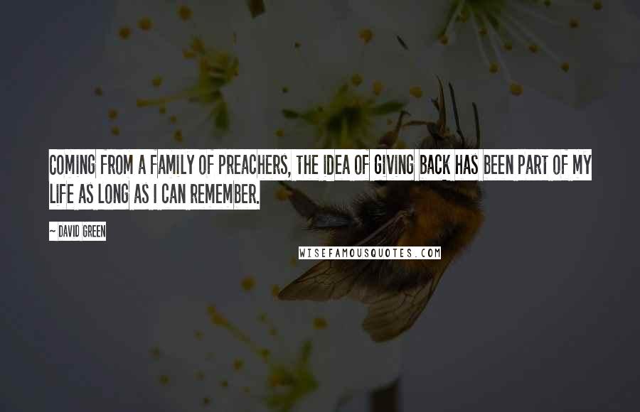 David Green Quotes: Coming from a family of preachers, the idea of giving back has been part of my life as long as I can remember.